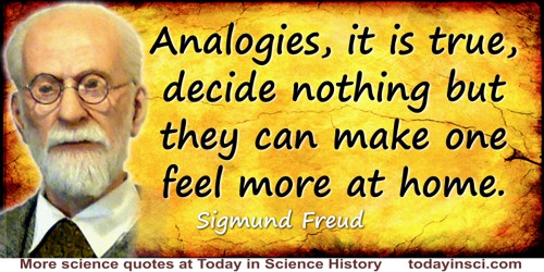 Sigmund Freud quote: Analogies, it is true, decide nothing but they can make one feel more at home