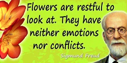 Sigmund Freud quote: Flowers are restful to look at. They have neither emotions nor conflicts