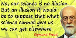 Sigmund Freud quote: No, our science is no illusion. But an illusion it would be to suppose that what science cannot give us we 