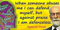 Sigmund Freud quote: When someone abuses me I can defend myself, but against praise I am defenceless
