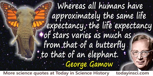 George Gamow quote: Whereas all humans have approximately the same life expectancy the life expectancy of stars varies as much a