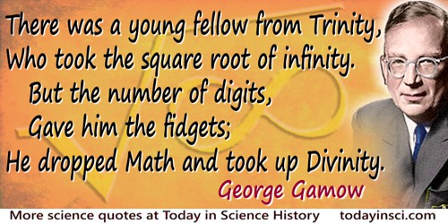 George Gamow quote: There was a young fellow from Trinity,Who took the square root of infinity.But the number of digits,Gave him