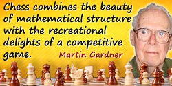 Martin Gardner quote: Chess combines the beauty of mathematical structure with the recreational delights of a competitive game.