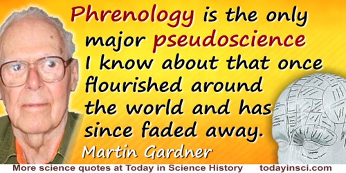 Martin Gardner quote: Phrenology is the only major pseudoscience I know about that once flourished around the world and has sinc