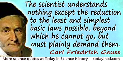 Carl Friedrich Gauss quote: By explanation the scientist understands nothing except the reduction to the least and simplest basi