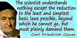Carl Friedrich Gauss quote: By explanation the scientist understands nothing except the reduction to the least and simplest basi