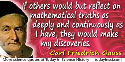 Carl Friedrich Gauss quote: If others would but reflect on mathematical truths as deeply and as continuously as I have, they wou