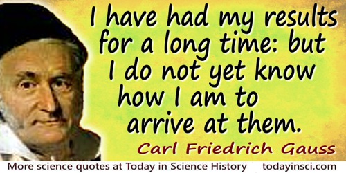 Carl Friedrich Gauss quote: I have had my results for a long time: but I do not yet know how I am to arrive at them