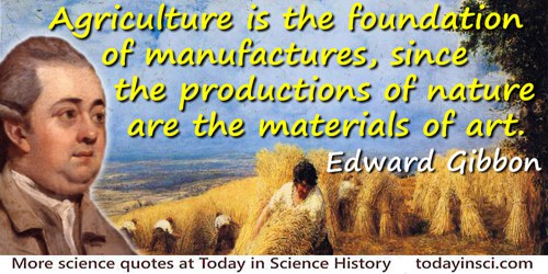 Edward Gibbon quote: Agriculture is the foundation of manufactures, since the productions of nature are the materials of art.