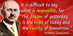 Robert Goddard quote: It is difficult to say what is impossible, for “The dream of yesterday is the hope of today and the realit