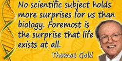 Thomas Gold quote: No scientific subject holds more surprises for us than biology. Foremost is the surprise that life exists at 