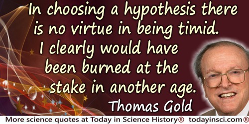 Thomas Gold quote: In choosing a hypothesis there is no virtue in being timid. I clearly would have been burned