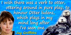 Jay Griffiths quote: I wish there was a verb to otter, ottering around in pure play, to honour Otter ludens, which plays in my m