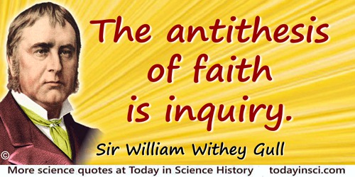 William Withey Gull quote: The antithesis of faith is inquiry.