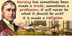 William Withey Gull quote: Nursing has sometimes been made a trade, sometimes a profession; it will never be what it should be u