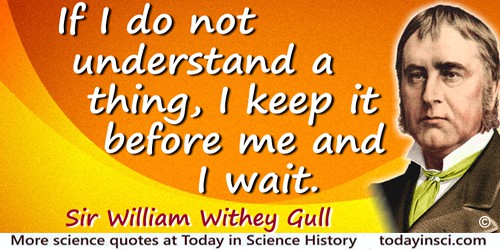 William Withey Gull quote: If I do not understand a thing, I keep it before me and I wait.