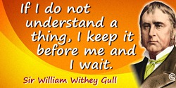 William Withey Gull quote: If I do not understand a thing, I keep it before me and I wait.