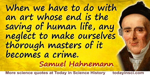 Samuel Hahnemann quote: When we have to do with an art whose end is the saving of human life, any neglect to make ourselves thor