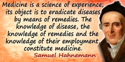 Samuel Hahnemann quote: Medicine is a science of experience; its object is to eradicate diseases by means of remedies. The knowl