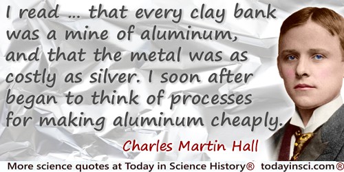 Charles Martin Hall quote: every clay bank was a mine of aluminum, and that the metal was as costly as silver