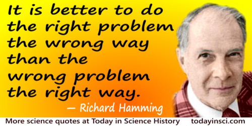 Richard Hamming quote: It is better to do the right problem the wrong way than the wrong problem the right way