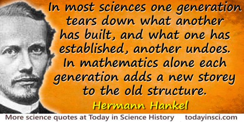 Hermann Hankel quote: In most sciences one generation tears down what another has built, and what one has established, another u