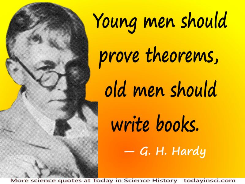 Godfrey Harold Hardy quote “Young men should prove theorems, old men should write books.”