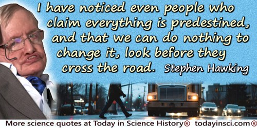 Stephen W. Hawking quote: I have noticed even people who claim everything is predestined, and that we can do nothing to change i