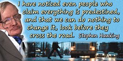 Stephen W. Hawking quote: I have noticed even people who claim everything is predestined, and that we can do nothing to change i