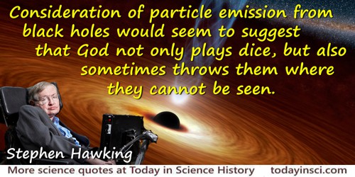 Stephen W. Hawking quote: Consideration of particle emission from black holes would seem to suggest that God not only plays dice