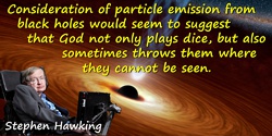 Stephen W. Hawking quote: Consideration of particle emission from black holes would seem to suggest that God not only plays dice