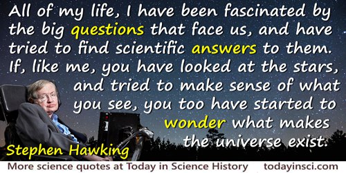 Stephen Hawking Quote: All of my life, I have been fascinated by the big questions...to wonder what makes the universe exist.