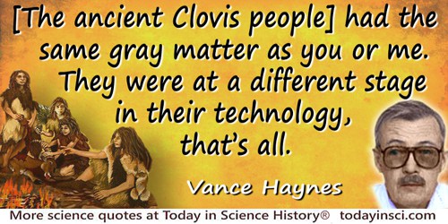 Vance Haynes quote: [The ancient Clovis people] had the same gray matter as you or me. They were at a different stage in their t