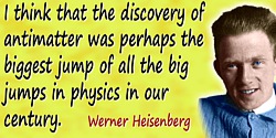 Werner Heisenberg quote: I think that the discovery of antimatter was perhaps the biggest jump of all the big jumps in physics i