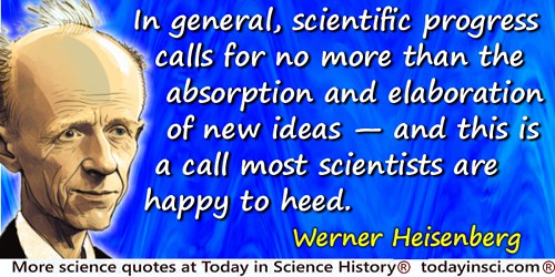 Werner Heisenberg quote: In general, scientific progress calls for no more than the absorption and elaboration of new ideas