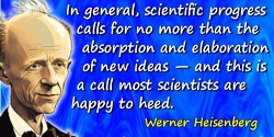Werner Heisenberg quote: In general, scientific progress calls for no more than the absorption and elaboration of new ideas