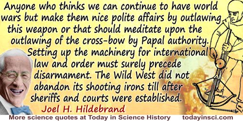 Joel H. Hildebrand quote: Anyone who thinks we can continue to have world wars but make them nice polite affairs by outlawing th