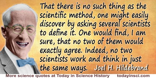 Joel H. Hildebrand quote: That there is no such thing as the scientific method, one might easily discover by asking several scie