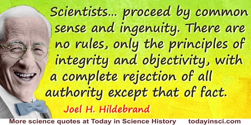 Joel H. Hildebrand quote: We proceed by common sense and ingenuity. There are no rules, only the principles of integrity and obj