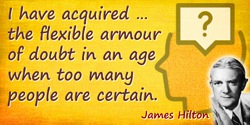 James Hilton quote: the flexible armour of doubt in an age when too many people are certain