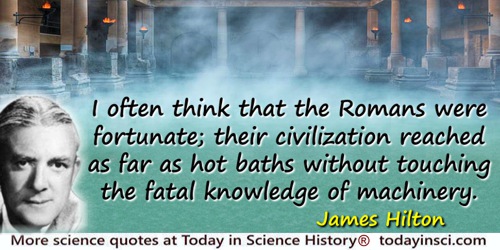 James Hilton quote: I often think that the Romans were fortunate; their civilization reached as far as hot baths without touchin