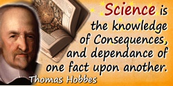 Thomas Hobbes quote: Science is the knowledge of Consequences, and dependance of one fact upon another