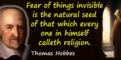 Thomas Hobbes quote: Fear of things invisible is the natural seed of that which every one in himself calleth religion