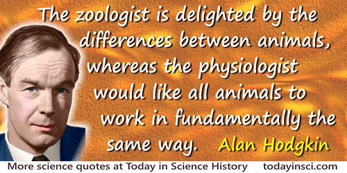 Alan Hodgkin quote: The zoologist is delighted by the differences between animals, whereas the physiologist would like all anima