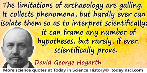 David George Hogarth quote: The limitations of archaeology are galling. It collects phenomena, but hardly ever can isolate them 
