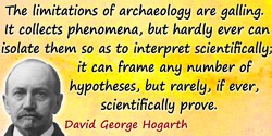 David George Hogarth quote: The limitations of archaeology are galling. It collects phenomena, but hardly ever can isolate them 