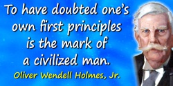 Oliver Wendell Holmes quote: To have doubted one’s own first principles is the mark of a civilized man.