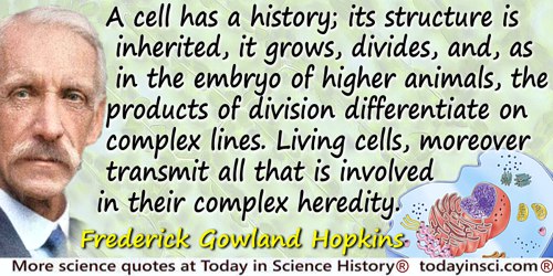 Frederick Gowland Hopkins quote: A cell has a history; its structure is inherited, it grows, divides, and, as in the embryo of h