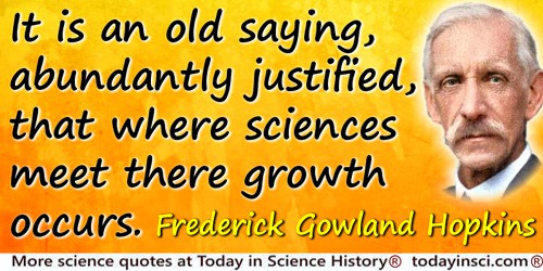 Frederick Gowland Hopkins quote: It is an old saying, abundantly justified, that where sciences meet there growth occurs