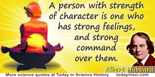 Elbert (Green) Hubbard quote: A person with strength of character is one who has strong feelings, and strong command over them.